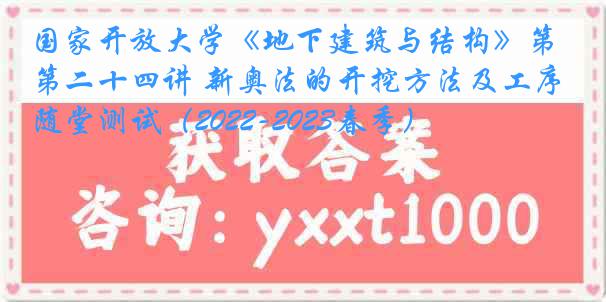 国家开放大学《地下建筑与结构》第二十四讲 新奥法的开挖方法及工序随堂测试（2022-2023春季）