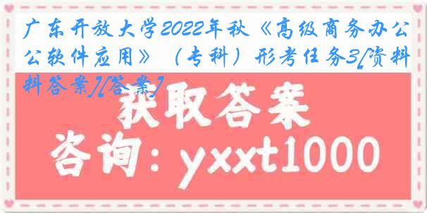 广东开放大学2022年秋《高级商务办公软件应用》（专科）形考任务3[资料答案][答案]