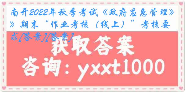 南开2022年秋季考试《政府应急管理》期末“作业考核（线上）”考核要求[答案][答案]