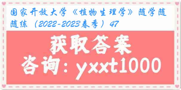 国家开放大学《植物生理学》随学随练（2022-2023春季）47