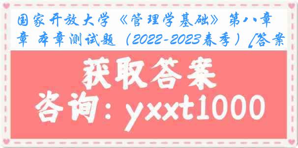 国家开放大学《管理学基础》第八章 本章测试题（2022-2023春季）[答案]