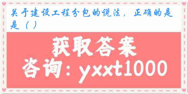 关于建设工程分包的说法，正确的是（ ）