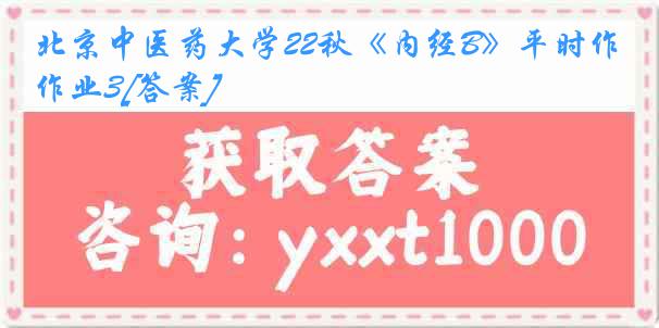 北京中医药大学22秋《内经B》平时作业3[答案]