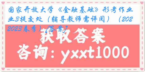 国家开放大学《金融基础》形考作业3提交处（辅导教师需评阅）（2022-2023春季）[答案]