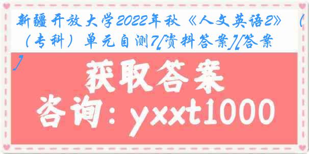 新疆开放大学2022年秋《人文英语2》（专科）单元自测7[资料答案][答案]