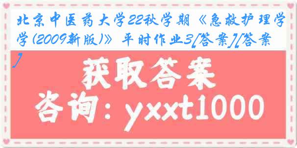 北京中医药大学22秋学期《急救护理学(2009新版)》平时作业3[答案][答案]