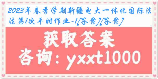 2023年春季学期新疆电大一体化国际法第1次平时作业-1[答案][答案]