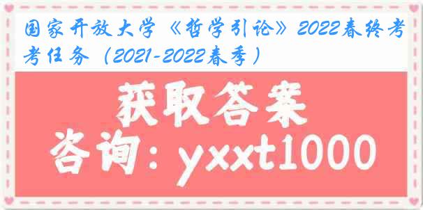 国家开放大学《哲学引论》2022春终考任务（2021-2022春季）