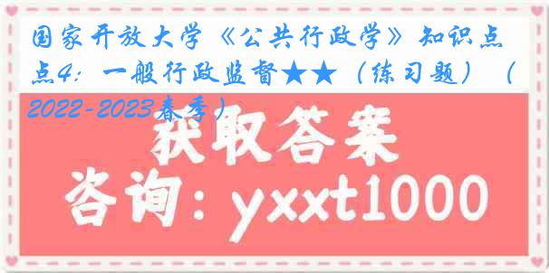 国家开放大学《公共行政学》知识点4：一般行政监督★★（练习题）（2022-2023春季）