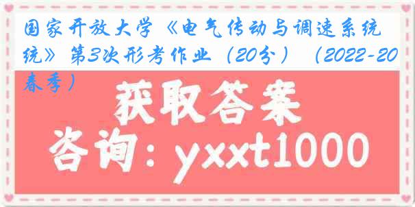 国家开放大学《电气传动与调速系统》第3次形考作业（20分）（2022-2023春季）