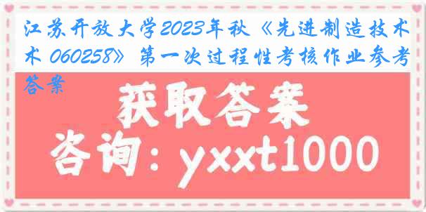 江苏开放大学2023年秋《先进制造技术 060258》第一次过程性考核作业参考答案