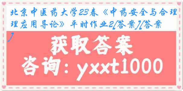 北京中医药大学23春《中药安全与合理应用导论》平时作业2[答案][答案]