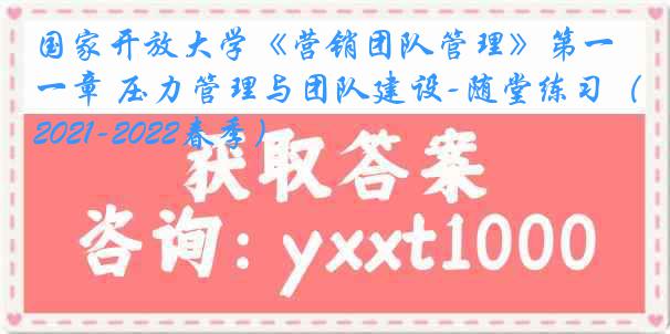 国家开放大学《营销团队管理》第一章 压力管理与团队建设-随堂练习（2021-2022春季）