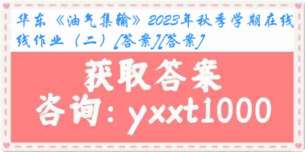 华东《油气集输》2023年秋季学期在线作业（二）[答案][答案]