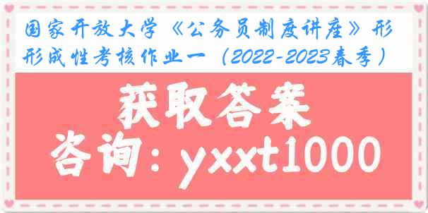 国家开放大学《公务员制度讲座》形成性考核作业一（2022-2023春季）