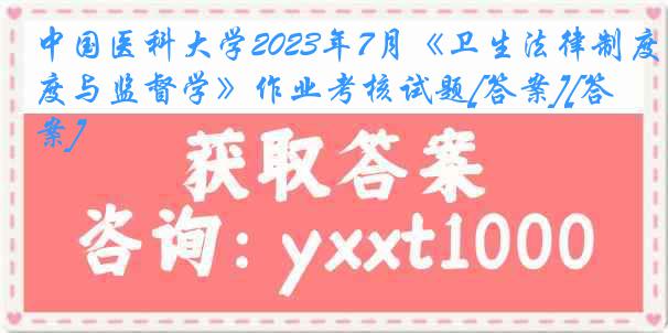 
2023年7月《卫生法律制度与监督学》作业考核试题[答案][答案]