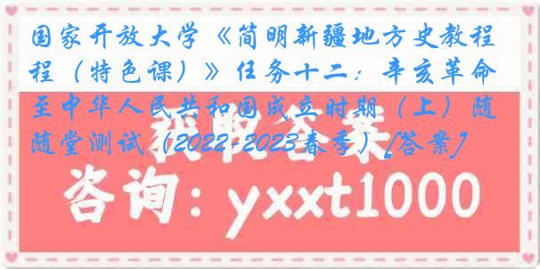 国家开放大学《简明新疆地方史教程（特色课）》任务十二：辛亥革命至中华人民共和国成立时期（上）随堂测试（2022-2023春季）[答案]