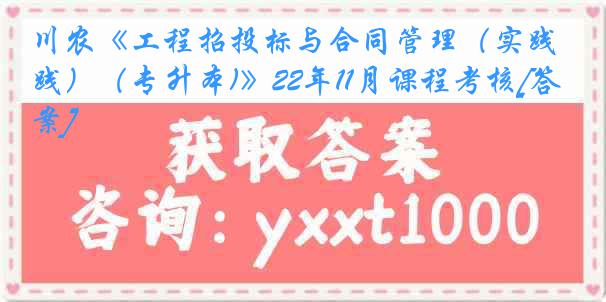 川农《工程招投标与合同管理（实践）（专升本)》22年11月课程考核[答案]