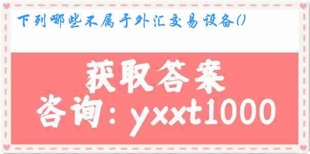 下列哪些不属于外汇交易设备()