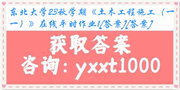 东北大学23秋学期《土木工程施工（一）》在线平时作业1[答案][答案]