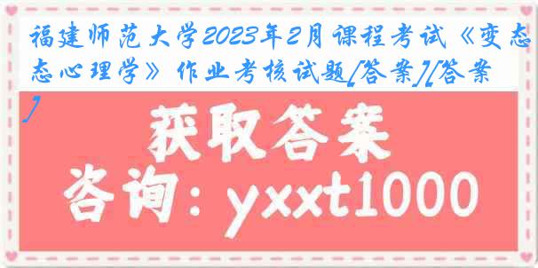 福建师范大学2023年2月课程考试《变态心理学》作业考核试题[答案][答案]