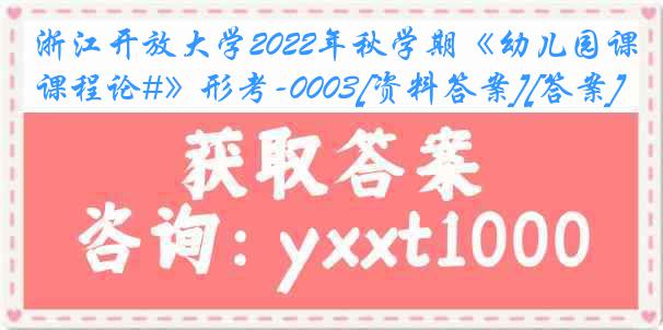 浙江开放大学2022年秋学期《幼儿园课程论#》形考-0003[资料答案][答案]