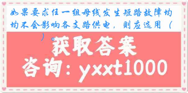 如果要求任一组母线发生短路故障均不会影响各支路供电，则应选用（　　　）。