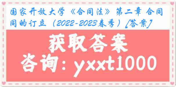 国家开放大学《合同法》第二章 合同的订立（2022-2023春季）[答案]