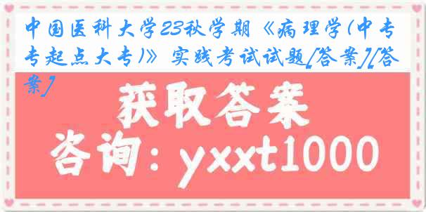 
23秋学期《病理学(中专起点大专)》实践考试试题[答案][答案]