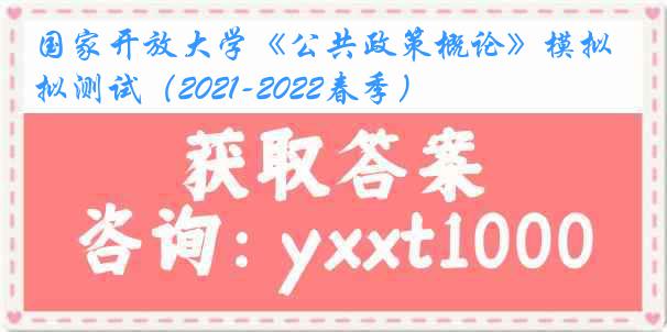 国家开放大学《公共政策概论》模拟测试（2021-2022春季）