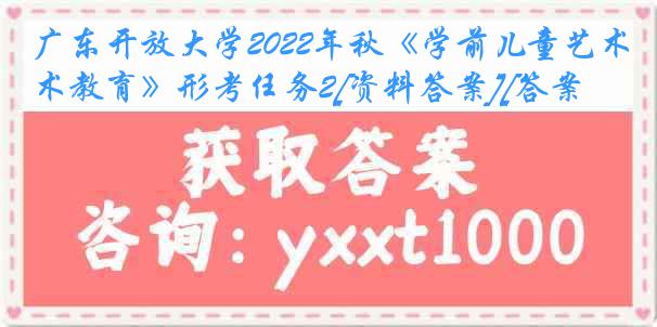 广东开放大学2022年秋《学前儿童艺术教育》形考任务2[资料答案][答案]