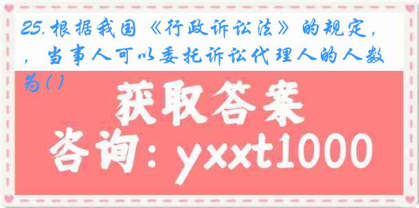 25.根据我国《行政诉讼法》的规定，当事人可以委托诉讼代理人的人数为( )