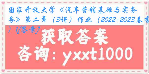 国家开放大学《汽车营销基础与实务》第二章（3讲）作业（2022-2023春季）1[答案]