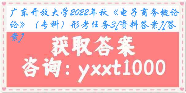 广东开放大学2022年秋《电子商务概论》（专科）形考任务3[资料答案][答案]