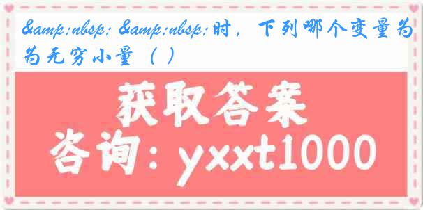 &nbsp; &nbsp;时，下列哪个变量为无穷小量（ ）