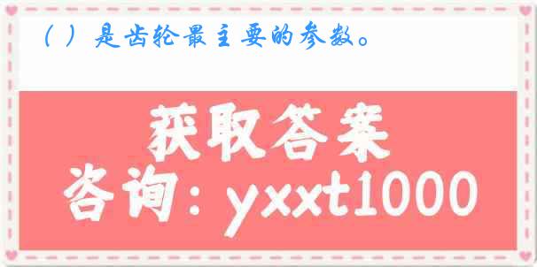 （ ）是齿轮最主要的参数。