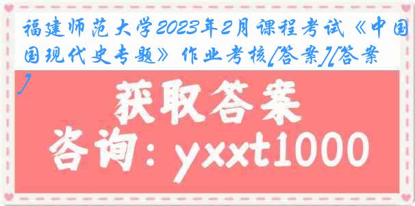 福建师范大学2023年2月课程考试《中国现代史专题》作业考核[答案][答案]