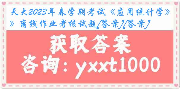 天大2023年春学期考试《应用统计学》离线作业考核试题[答案][答案]