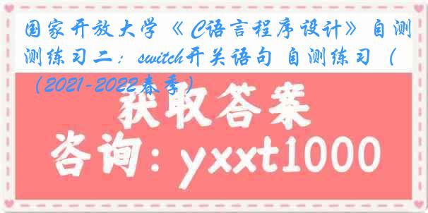 国家开放大学《 C语言程序设计》自测练习二：switch开关语句 自测练习（2021-2022春季）