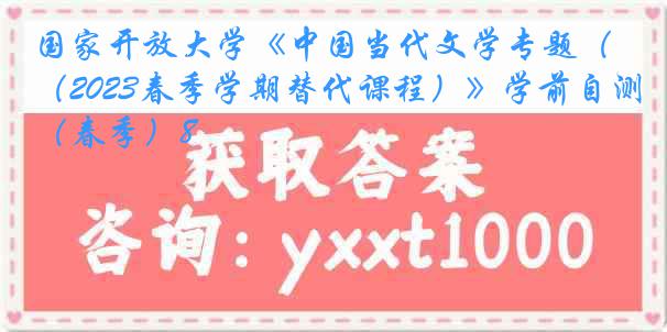 国家开放大学《中国当代文学专题（2023春季学期替代课程）》学前自测（春季）8