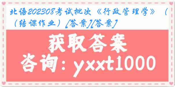 北语202308考试批次《行政管理学》（结课作业）[答案][答案]