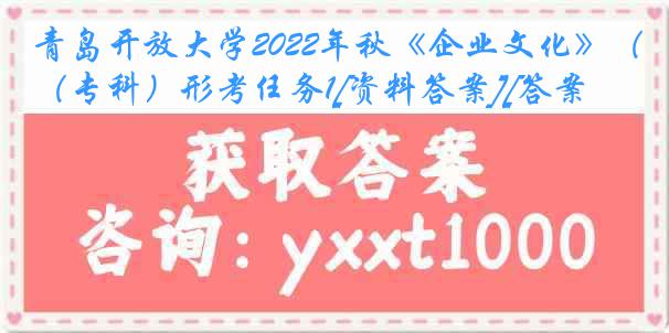 青岛开放大学2022年秋《企业文化》（专科）形考任务1[资料答案][答案]