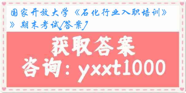 国家开放大学《石化行业入职培训》期末考试[答案]