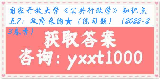 国家开放大学《公共行政学》知识点7：政府采购★（练习题）（2022-2023春季）