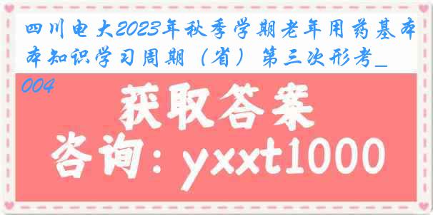 四川电大2023年秋季学期老年用药基本知识学习周期（省）第三次形考_0004