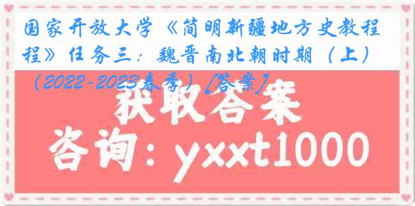 国家开放大学《简明新疆地方史教程》任务三：魏晋南北朝时期（上）（2022-2023春季）[答案]