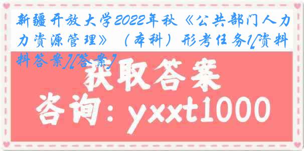 新疆开放大学2022年秋《公共部门人力资源管理》（本科）形考任务1[资料答案][答案]