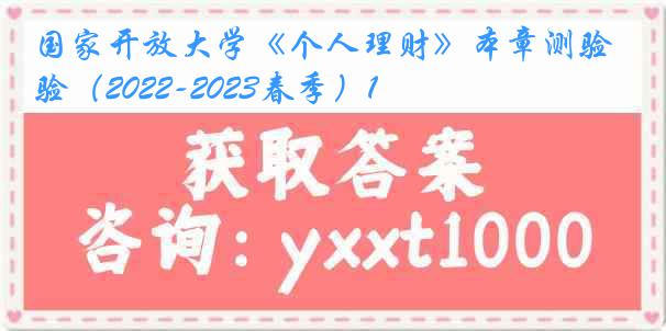 国家开放大学《个人理财》本章测验（2022-2023春季）1