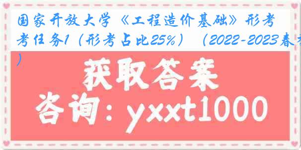 国家开放大学《工程造价基础》形考任务1（形考占比25%）（2022-2023春季）
