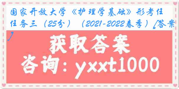 国家开放大学《护理学基础》形考任务三（25分）（2021-2022春季）[答案]